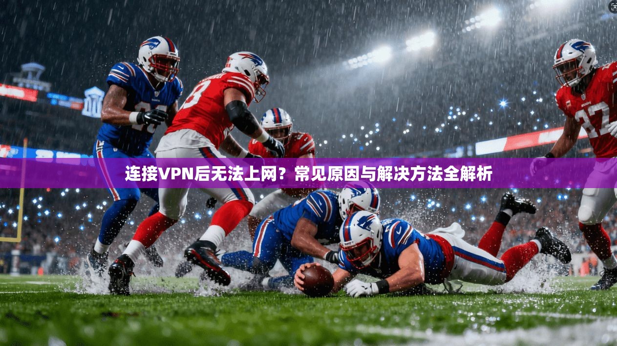 连接VPN后无法上网？常见原因与解决方法全解析