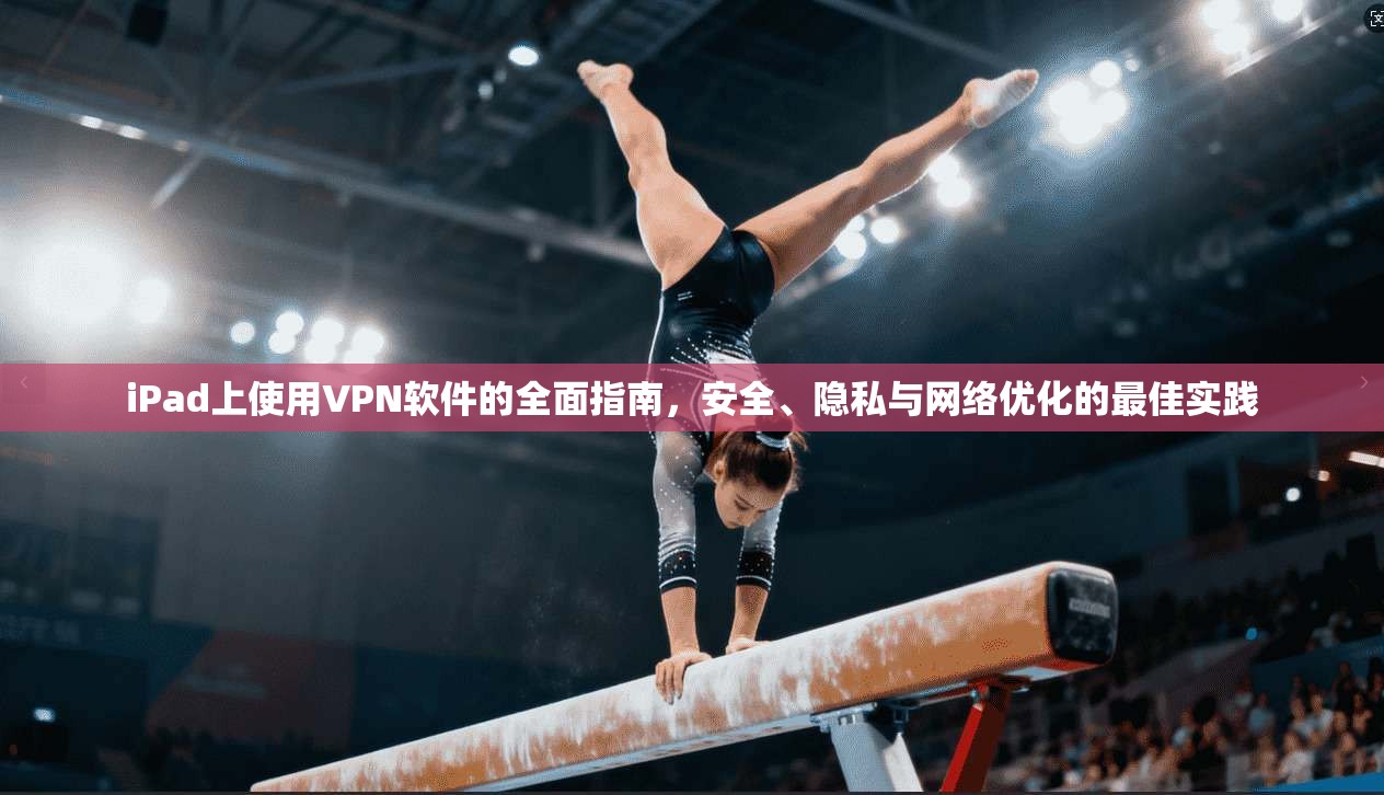 iPad上使用VPN软件的全面指南，安全、隐私与网络优化的最佳实践