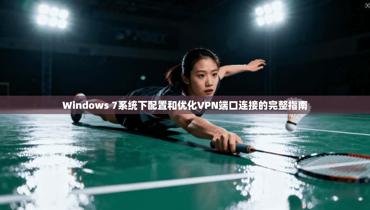 Windows 7系统下配置和优化VPN端口连接的完整指南