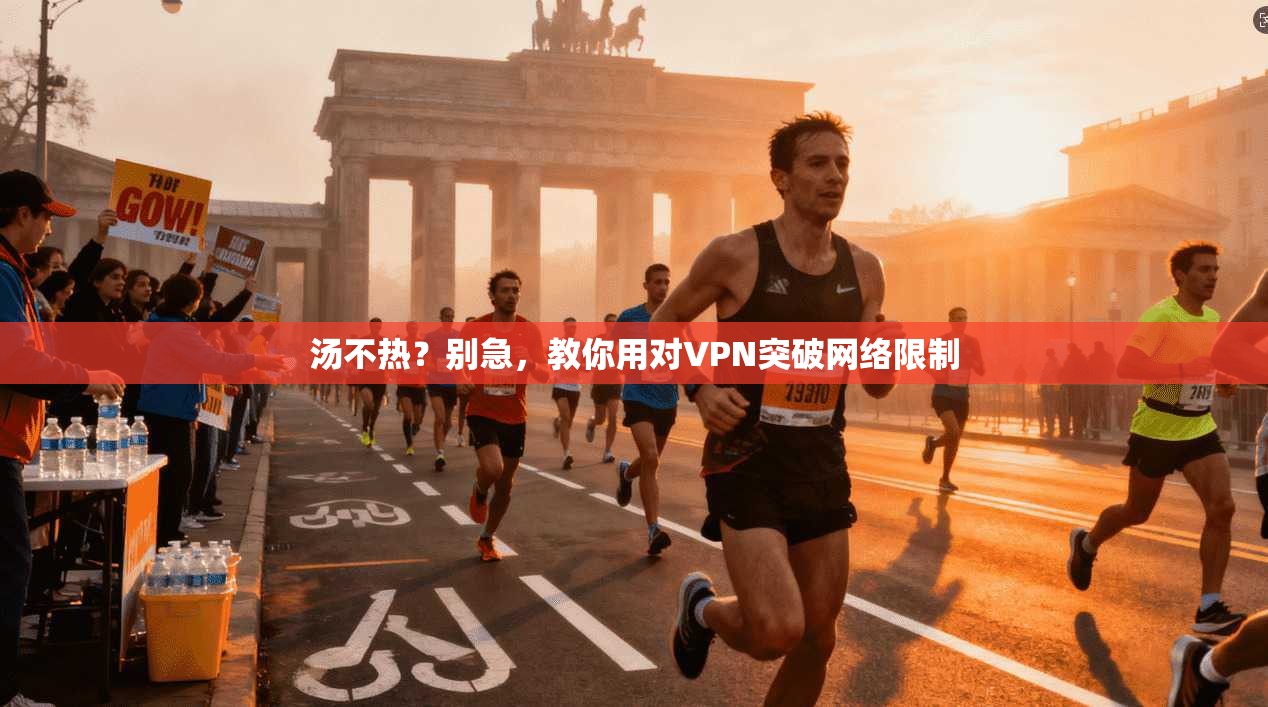 汤不热?别急,教你用对VPN突破网络限制