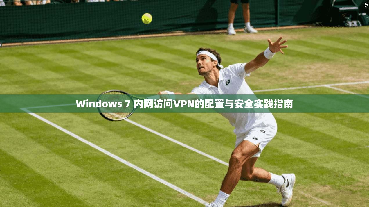 Windows 7 内网访问VPN的配置与安全实践指南