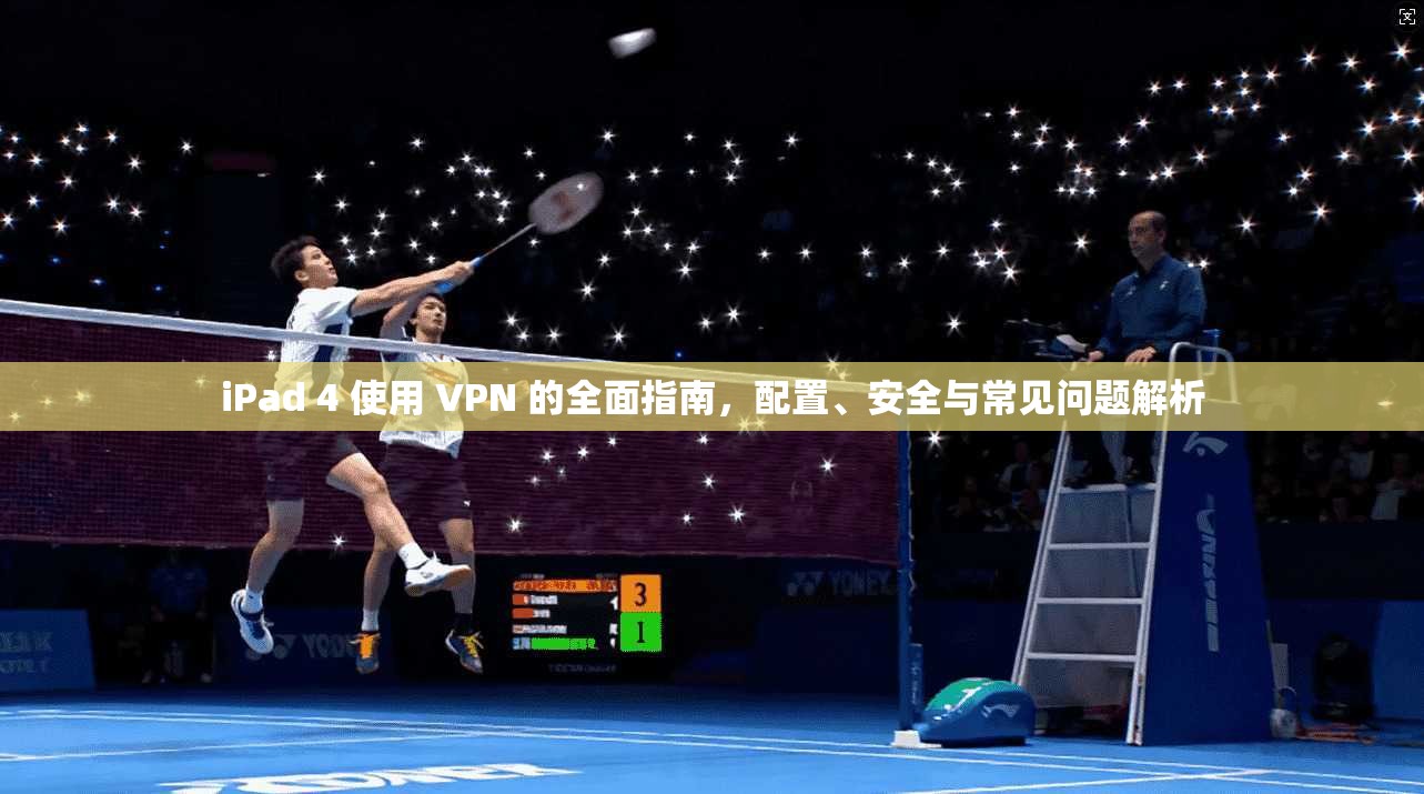 iPad 4 使用 VPN 的全面指南,配置、安全与常见问题解析 iPad 4 使用 VPN 的全面指南,配置、安全与常见问题解析
