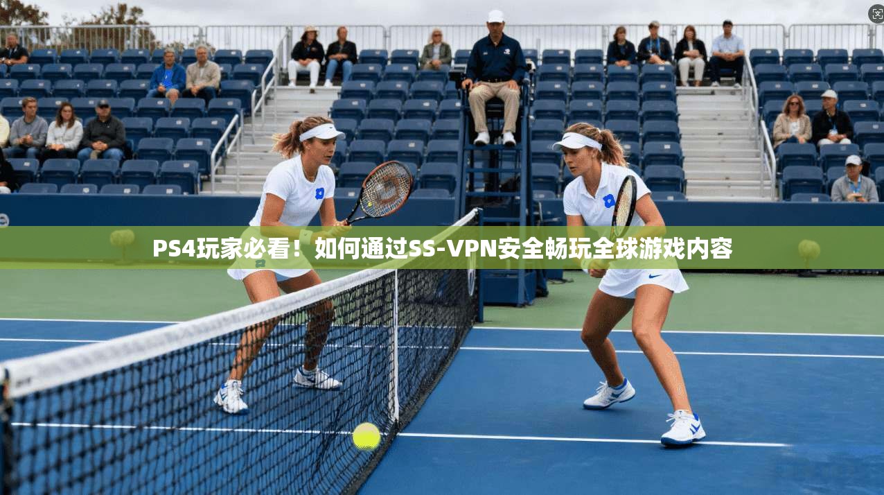 PS4玩家必看！如何通过SS-VPN安全畅玩全球游戏内容