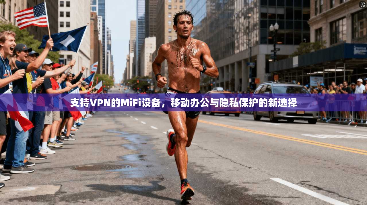 支持VPN的MiFi设备,移动办公与隐私保护的新选择