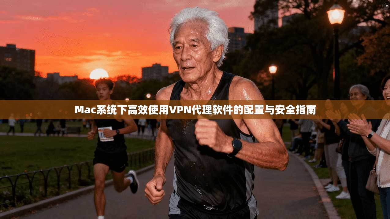 Mac系统下高效使用VPN代理软件的配置与安全指南