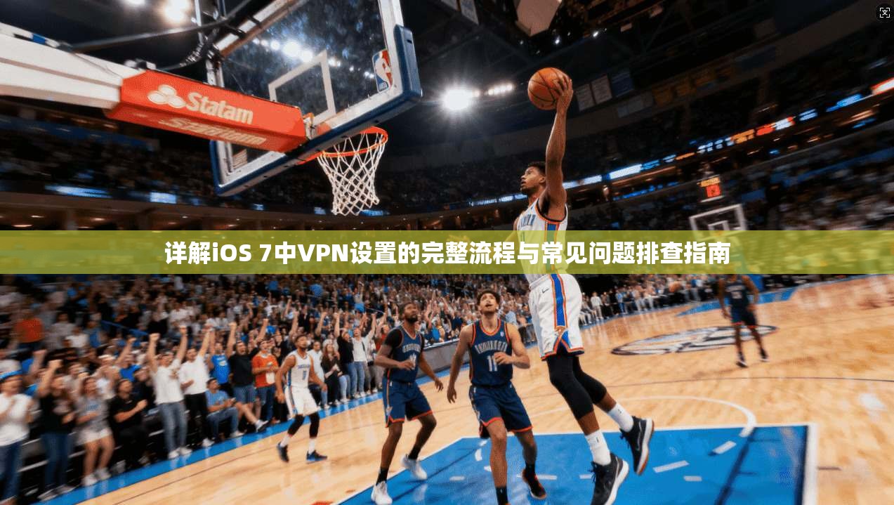详解iOS 7中VPN设置的完整流程与常见问题排查指南