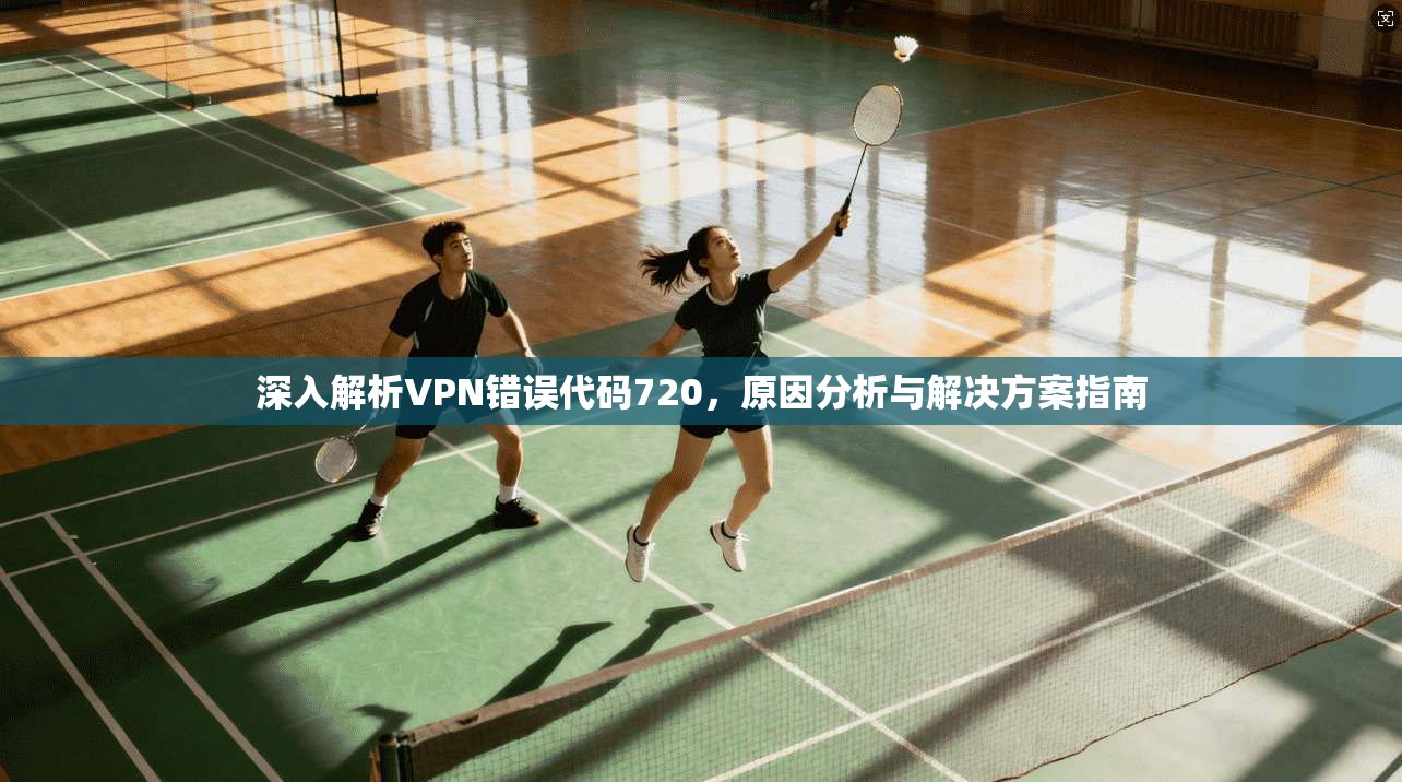 深入解析VPN错误代码720，原因分析与解决方案指南