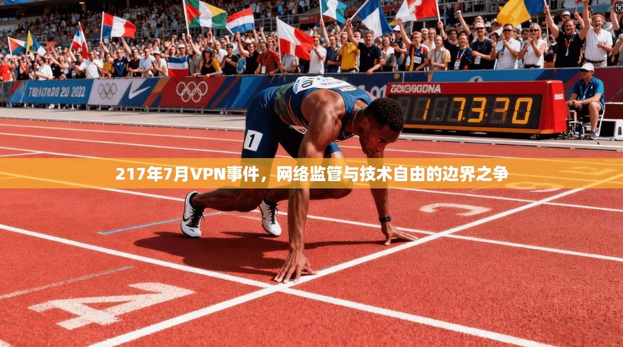 217年7月VPN事件，网络监管与技术自由的边界之争