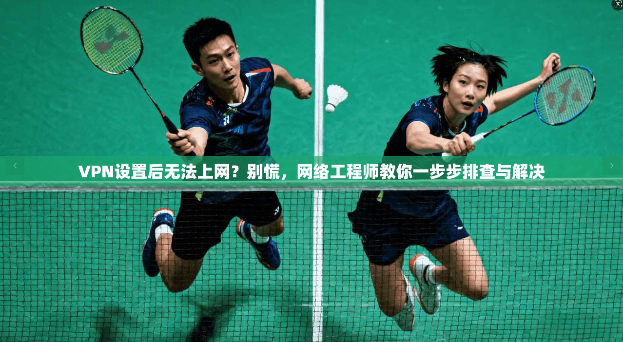 VPN设置后无法上网？别慌，网络工程师教你一步步排查与解决