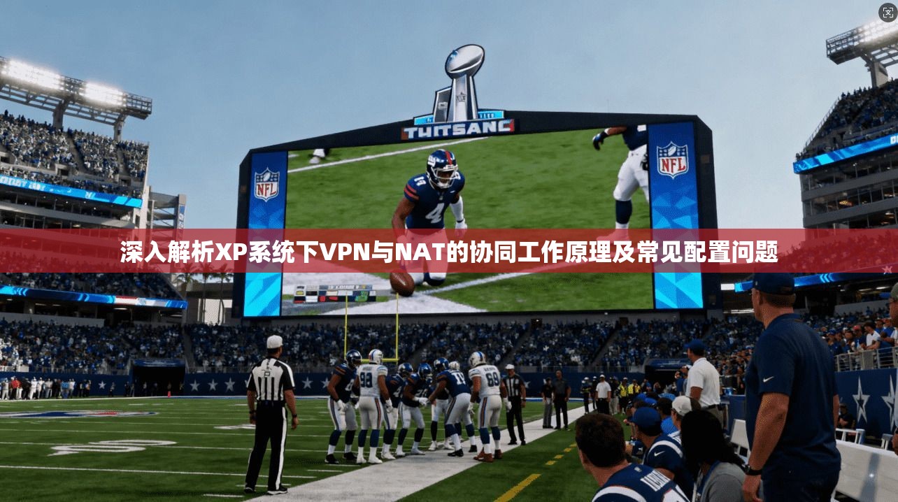 深入解析XP系统下VPN与NAT的协同工作原理及常见配置问题