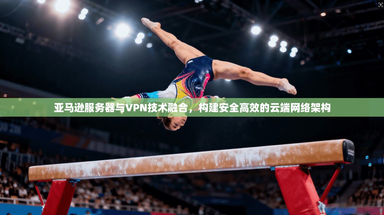 亚马逊服务器与VPN技术融合，构建安全高效的云端网络架构