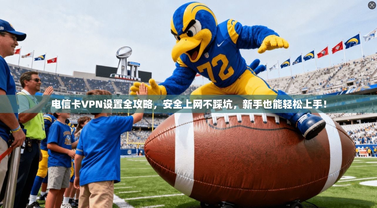 电信卡VPN设置全攻略，安全上网不踩坑，新手也能轻松上手！
