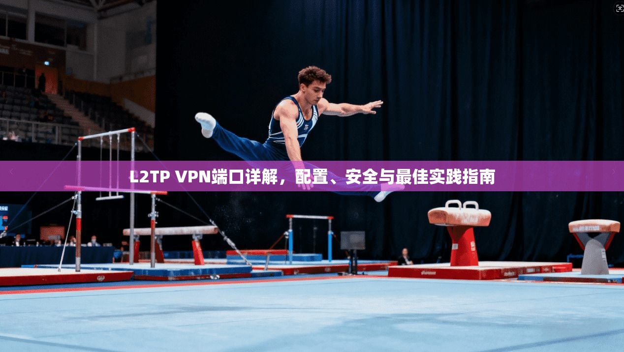 L2TP VPN端口详解，配置、安全与最佳实践指南