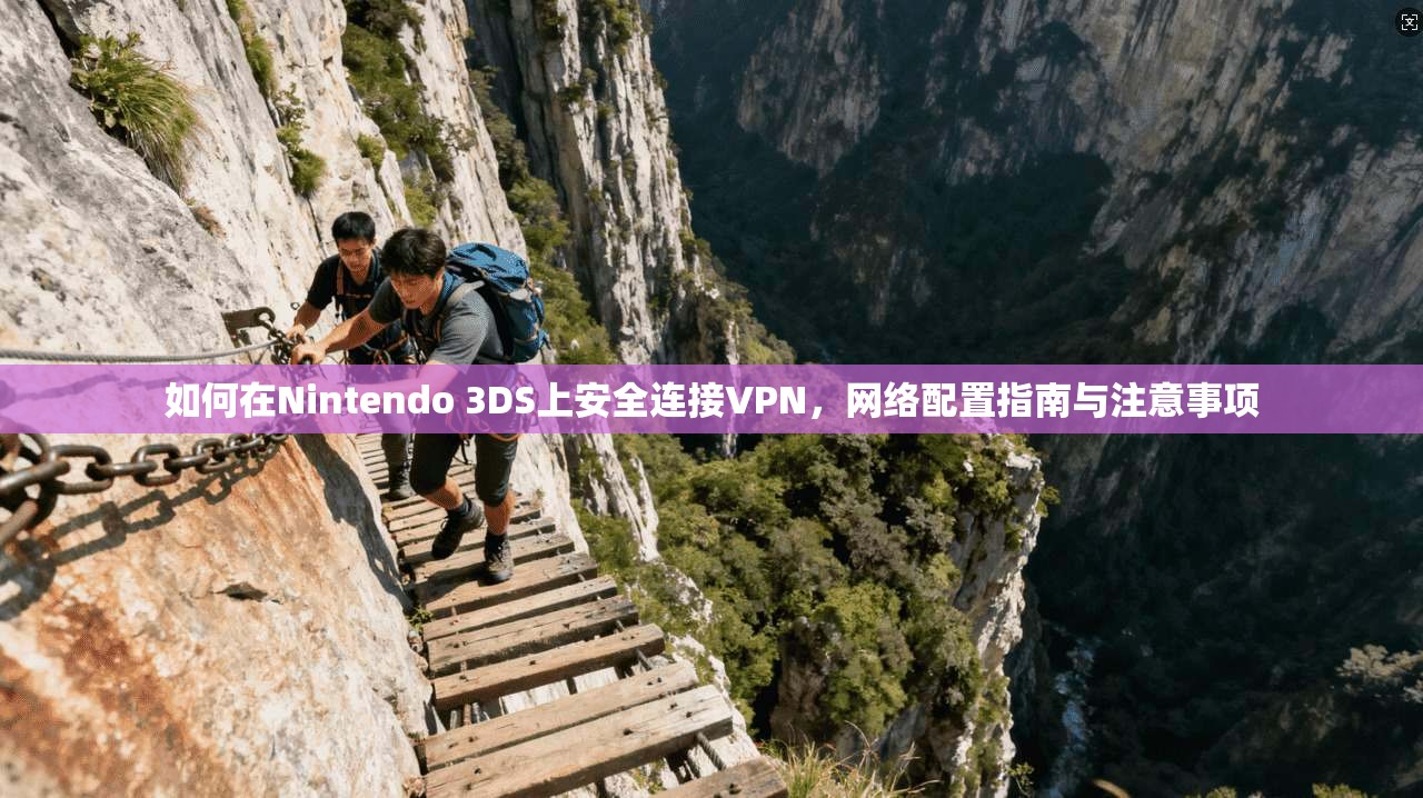 如何在Nintendo 3DS上安全连接VPN，网络配置指南与注意事项