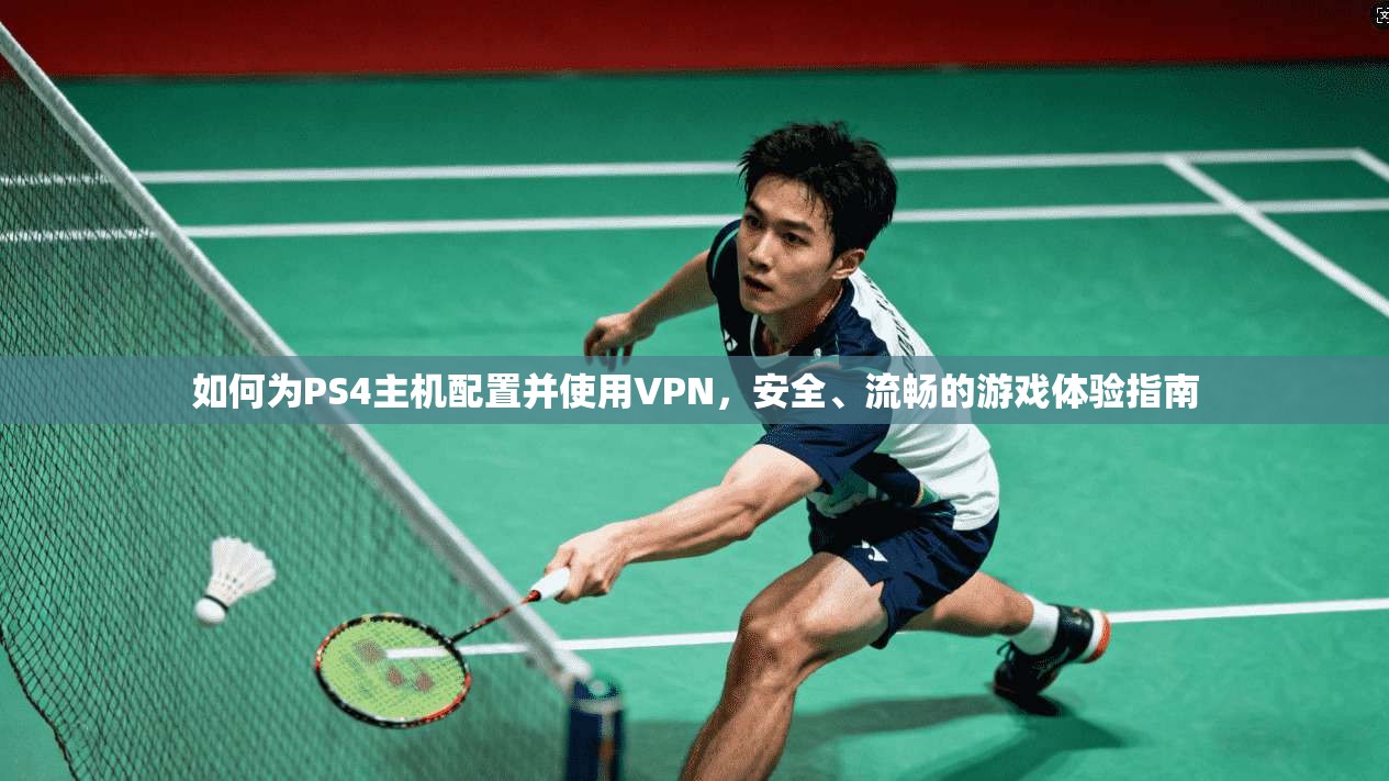 如何为PS4主机配置并使用VPN，安全、流畅的游戏体验指南