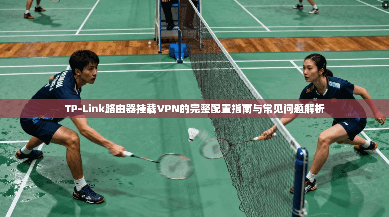 TP-Link路由器挂载VPN的完整配置指南与常见问题解析