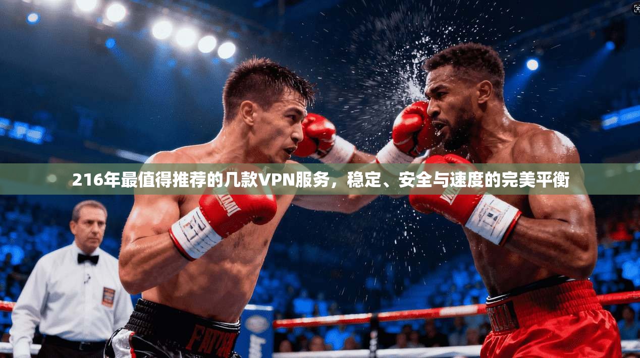 216年最值得推荐的几款VPN服务，稳定、安全与速度的完美平衡