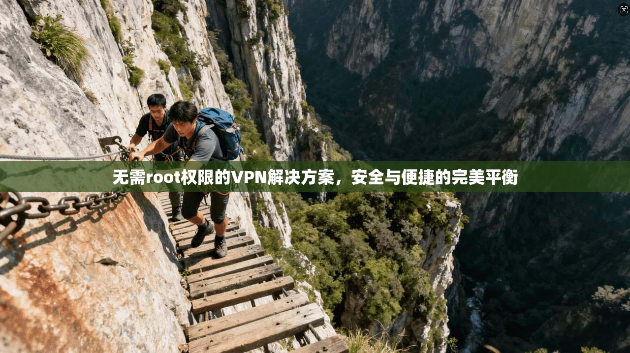 无需root权限的VPN解决方案，安全与便捷的完美平衡
