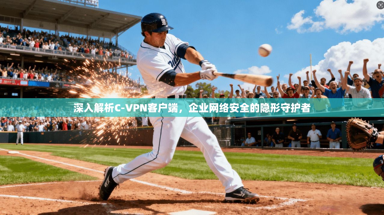 深入解析C-VPN客户端，企业网络安全的隐形守护者