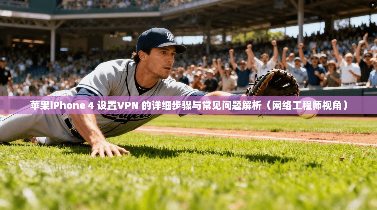 苹果iPhone 4 设置VPN 的详细步骤与常见问题解析(网络工程师视角)