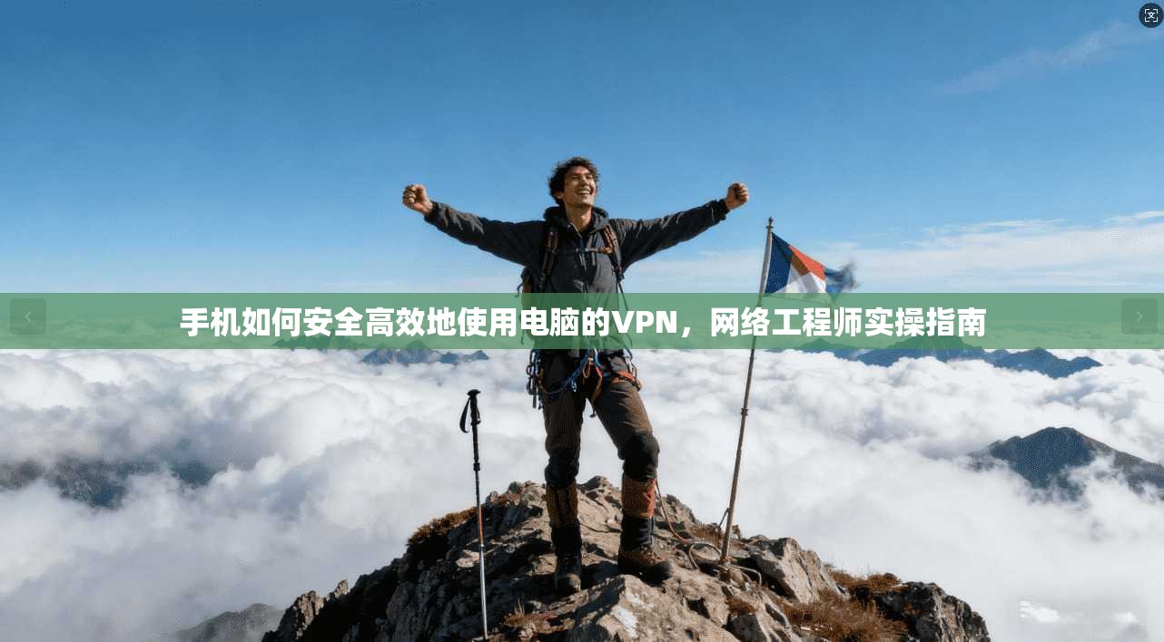 手机如何安全高效地使用电脑的VPN，网络工程师实操指南