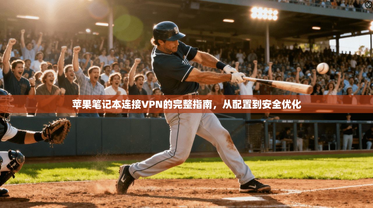 苹果笔记本连接VPN的完整指南，从配置到安全优化