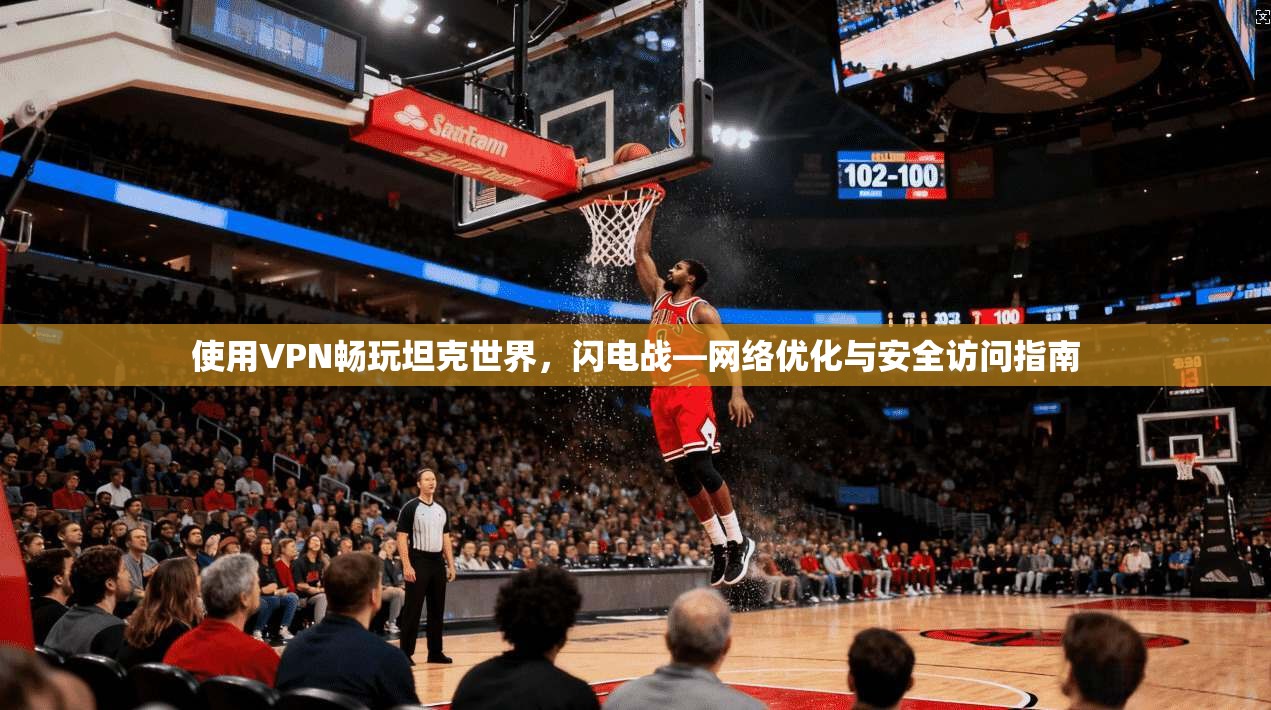 使用VPN畅玩坦克世界，闪电战—网络优化与安全访问指南