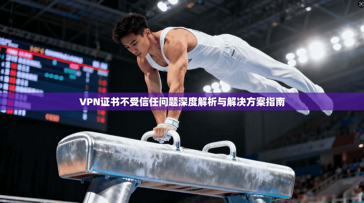 VPN证书不受信任问题深度解析与解决方案指南