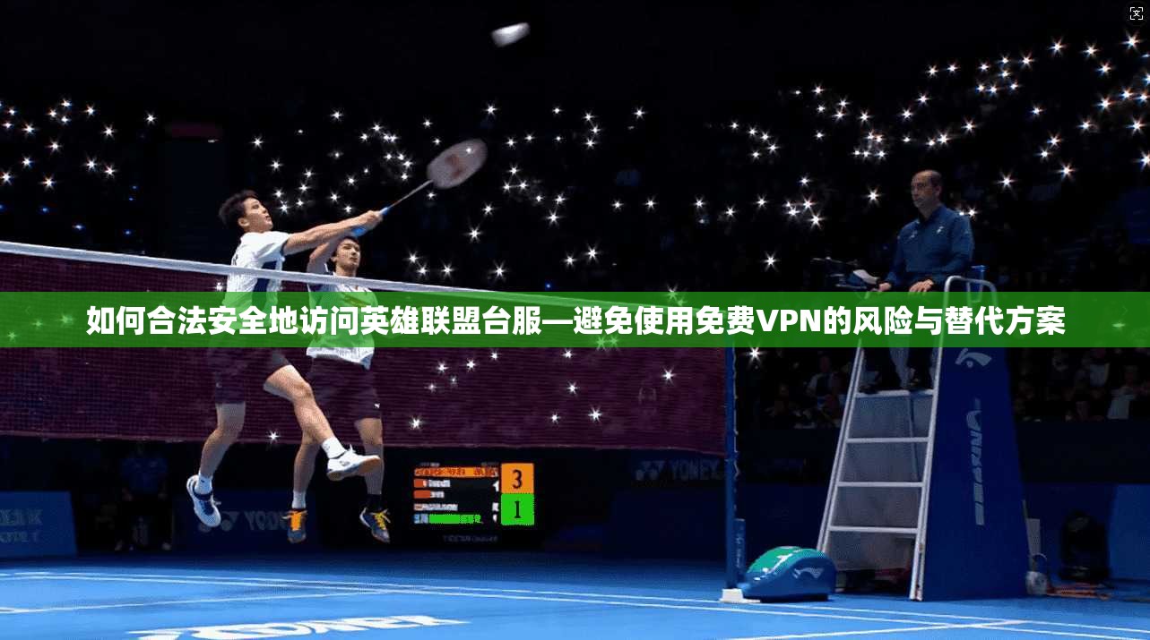 如何合法安全地访问英雄联盟台服—避免使用免费VPN的风险与替代方案