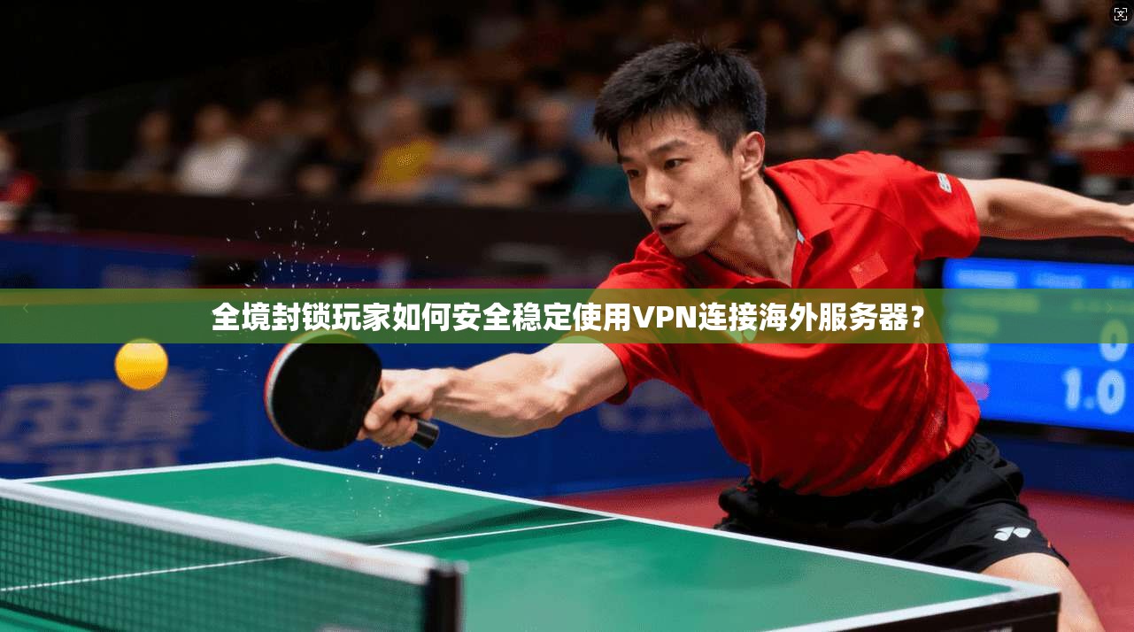 全境封锁玩家如何安全稳定使用VPN连接海外服务器？