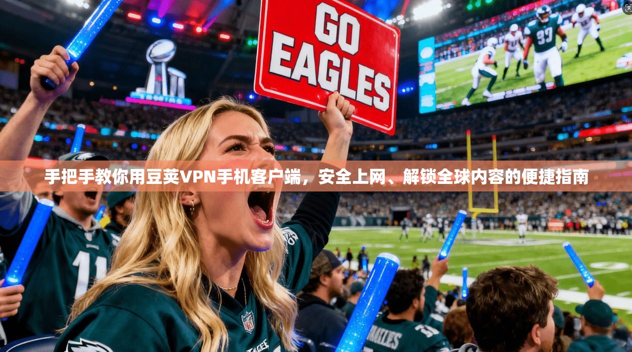 手把手教你用豆荚VPN手机客户端，安全上网、解锁全球内容的便捷指南