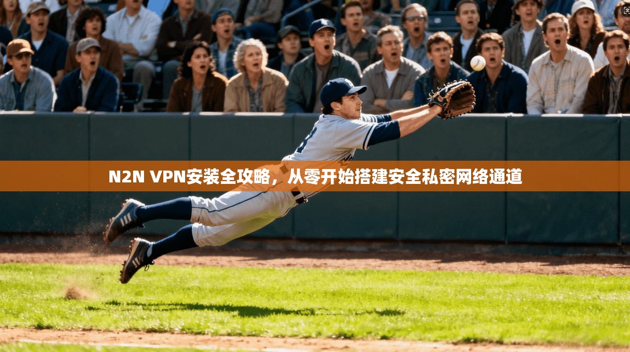 N2N VPN安装全攻略，从零开始搭建安全私密网络通道