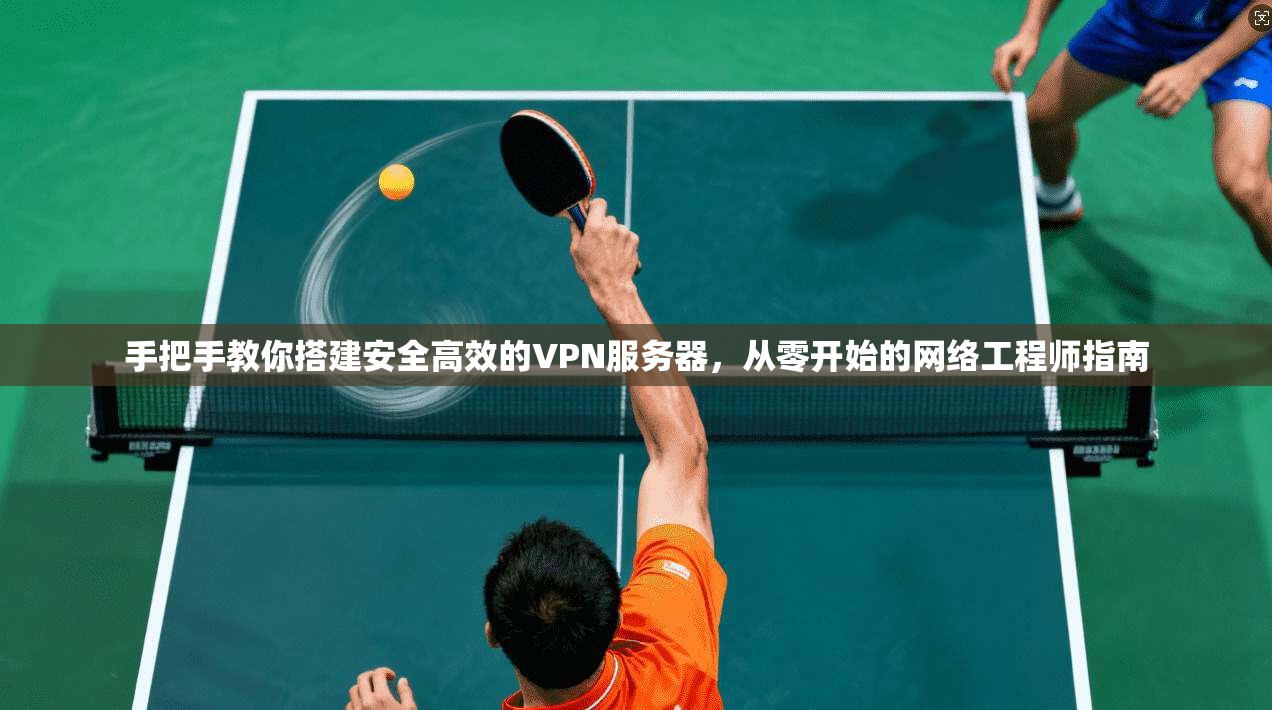 手把手教你搭建安全高效的VPN服务器，从零开始的网络工程师指南