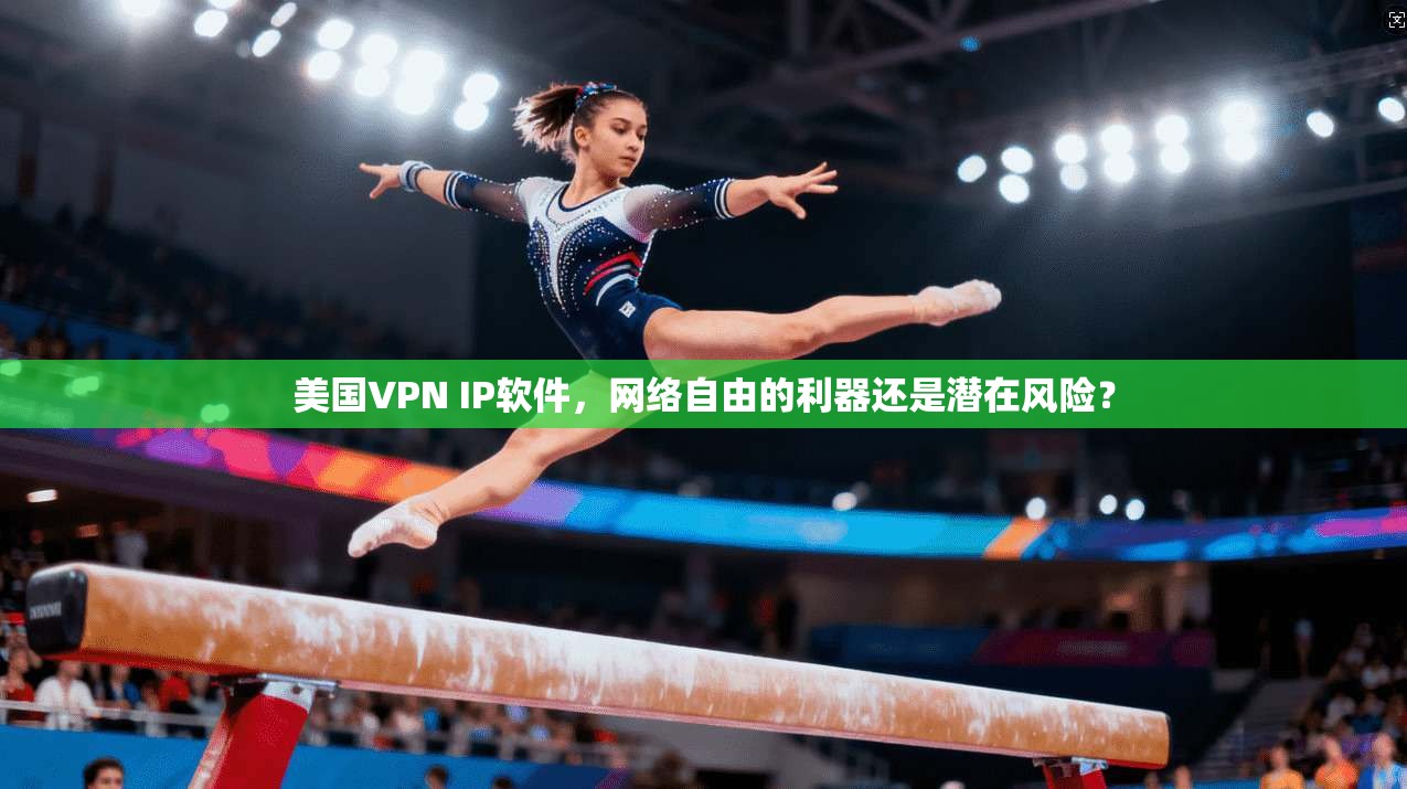 美国VPN IP软件,网络自由的利器还是潜在风险?