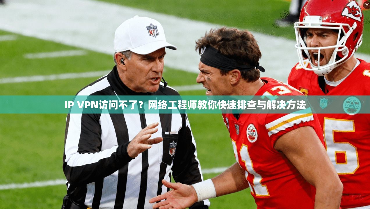IP VPN访问不了？网络工程师教你快速排查与解决方法