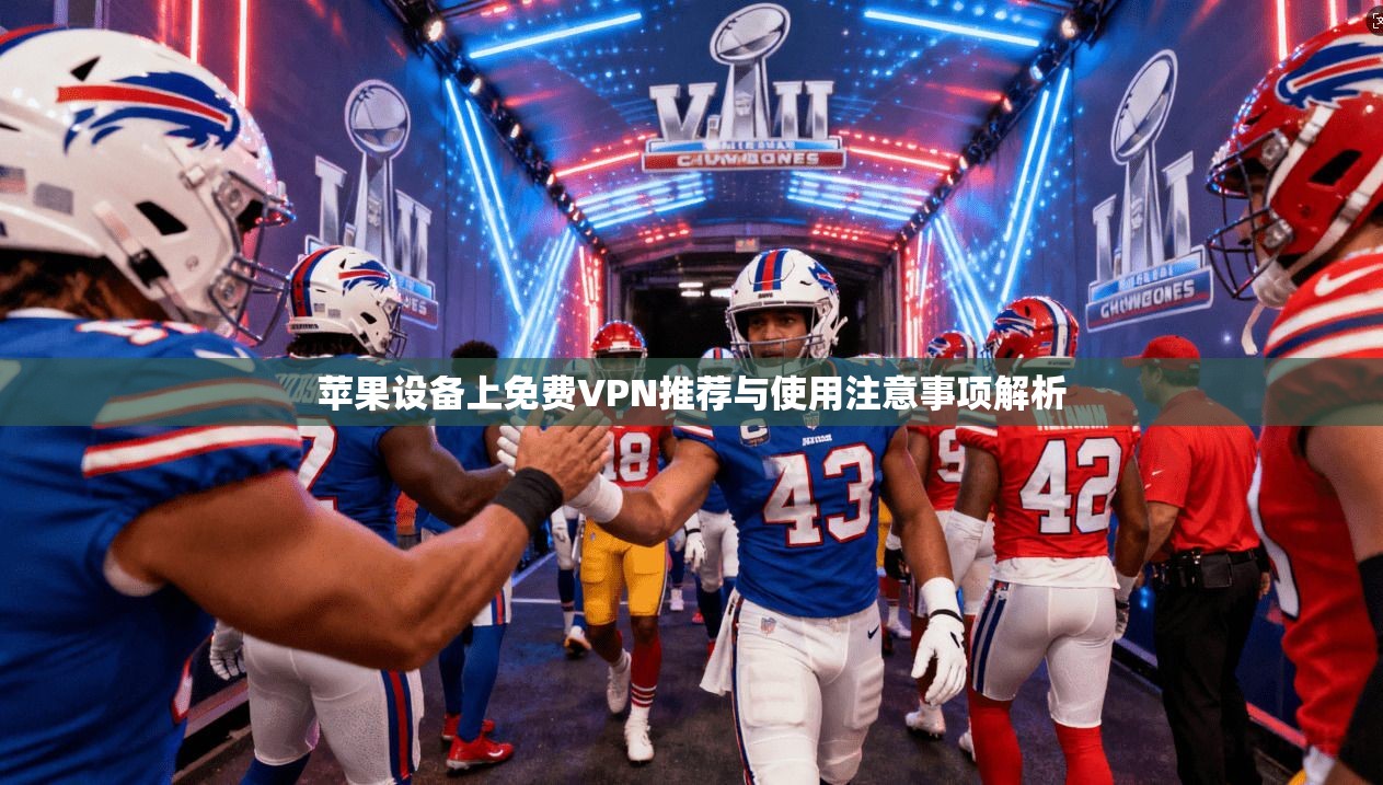 苹果设备上免费VPN推荐与使用注意事项解析