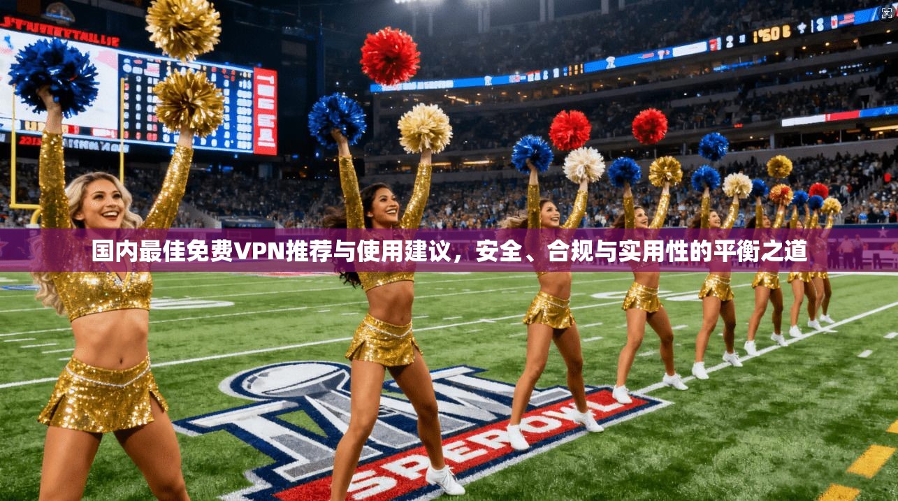 国内最佳免费VPN推荐与使用建议,安全、合规与实用性的平衡之道