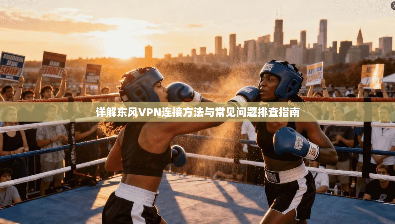 详解东风VPN连接方法与常见问题排查指南