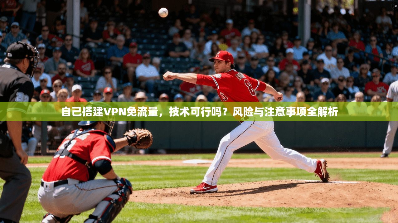 自己搭建VPN免流量，技术可行吗？风险与注意事项全解析