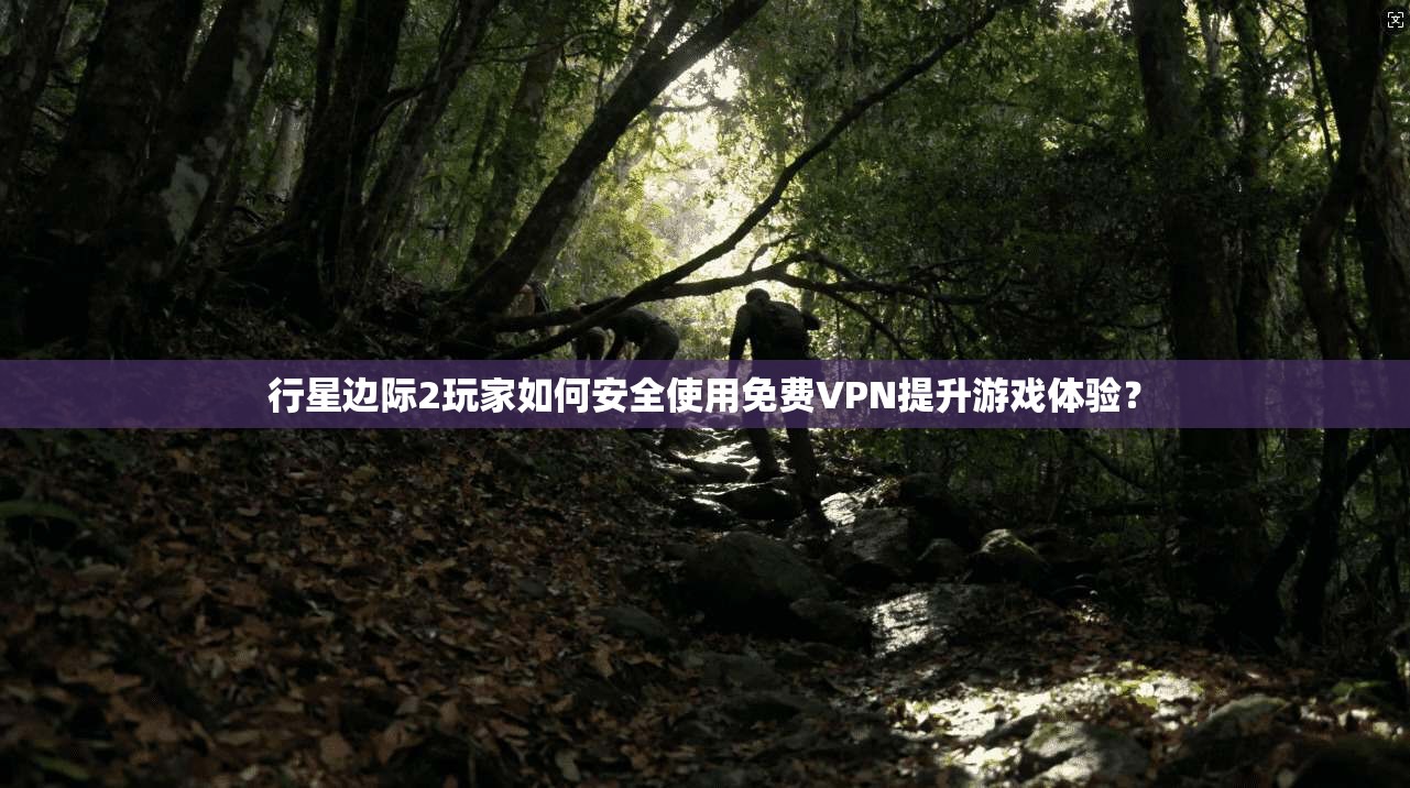 行星边际2玩家如何安全使用免费VPN提升游戏体验？