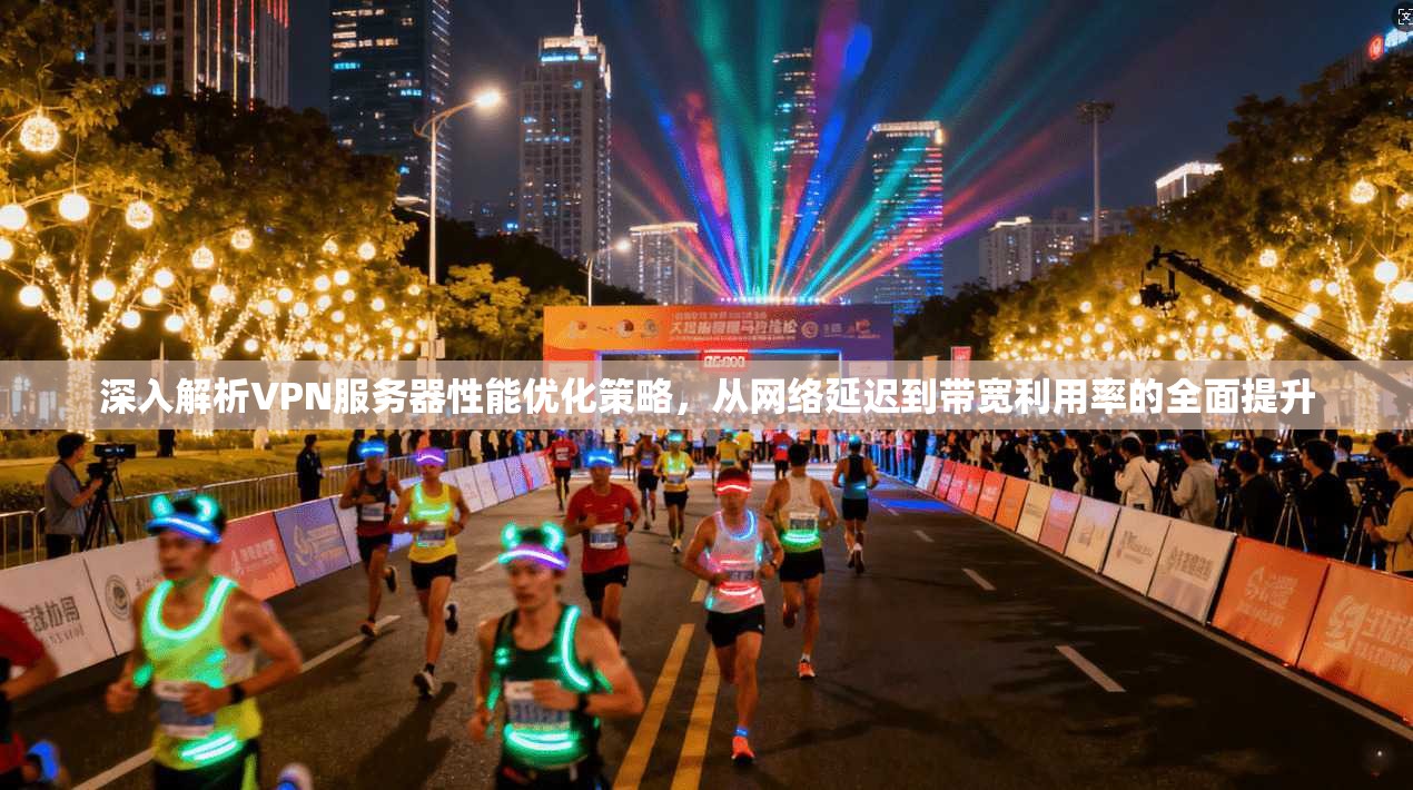 深入解析VPN服务器性能优化策略，从网络延迟到带宽利用率的全面提升