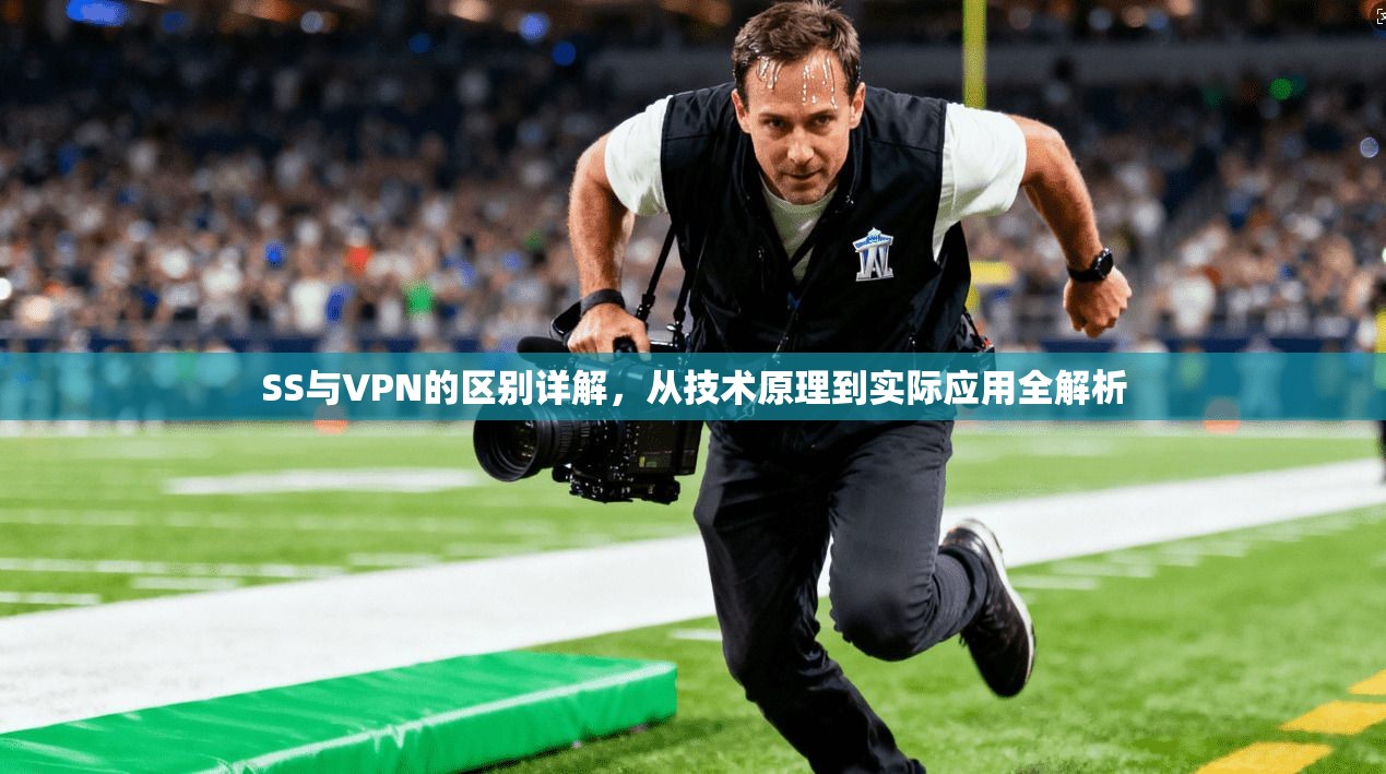 SS与VPN的区别详解，从技术原理到实际应用全解析