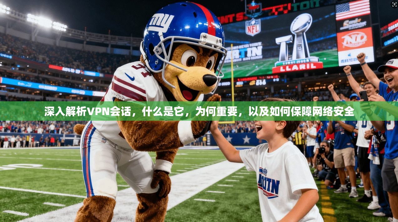 深入解析VPN会话，什么是它，为何重要，以及如何保障网络安全