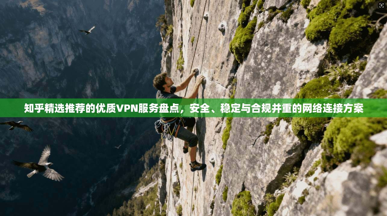 知乎精选推荐的优质VPN服务盘点,安全、稳定与合规并重的网络连接方案 知乎精选推荐的优质VPN服务盘点,安全、稳定与合规并重的网络连接方案