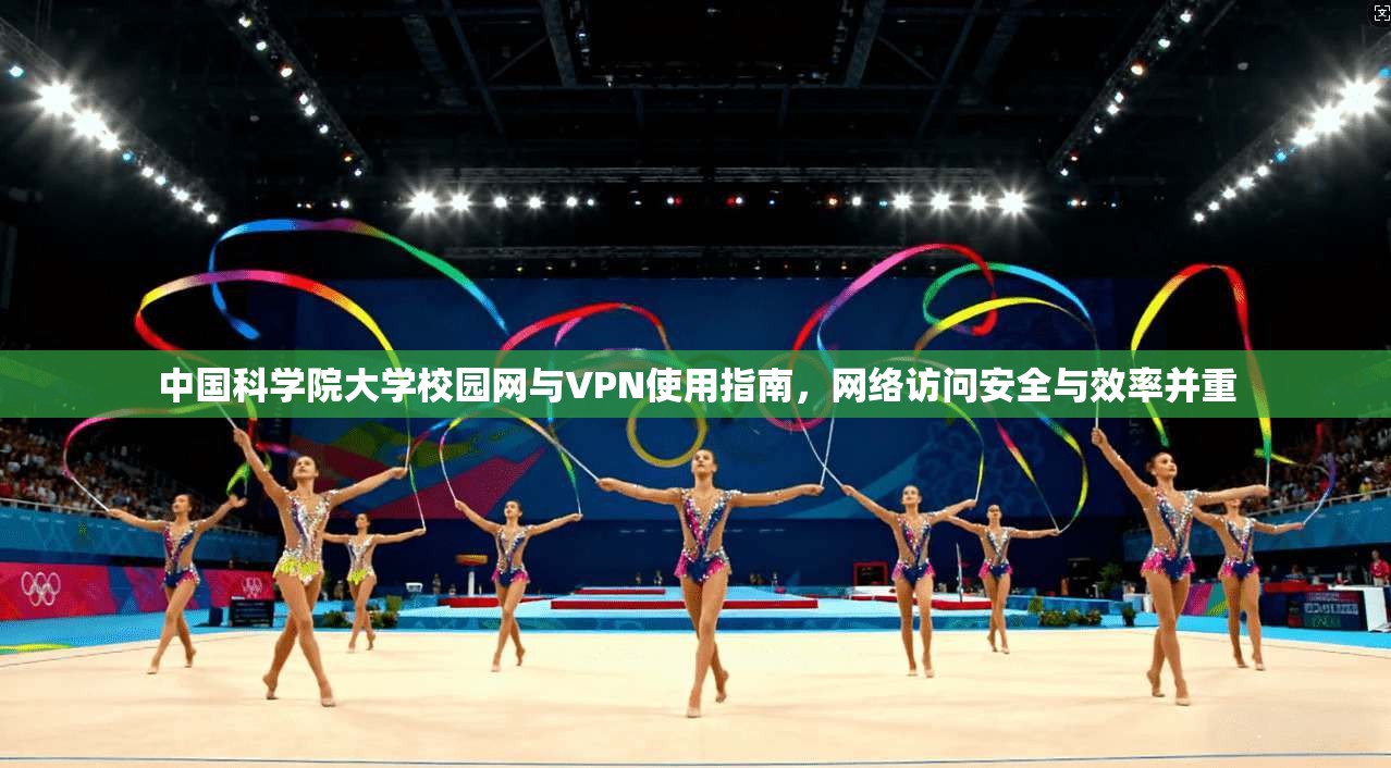 中国科学院大学校园网与VPN使用指南，网络访问安全与效率并重