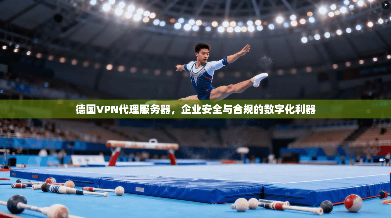 德国VPN代理服务器，企业安全与合规的数字化利器