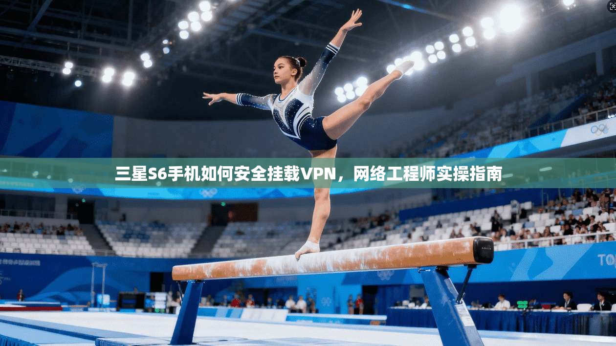 三星S6手机如何安全挂载VPN，网络工程师实操指南