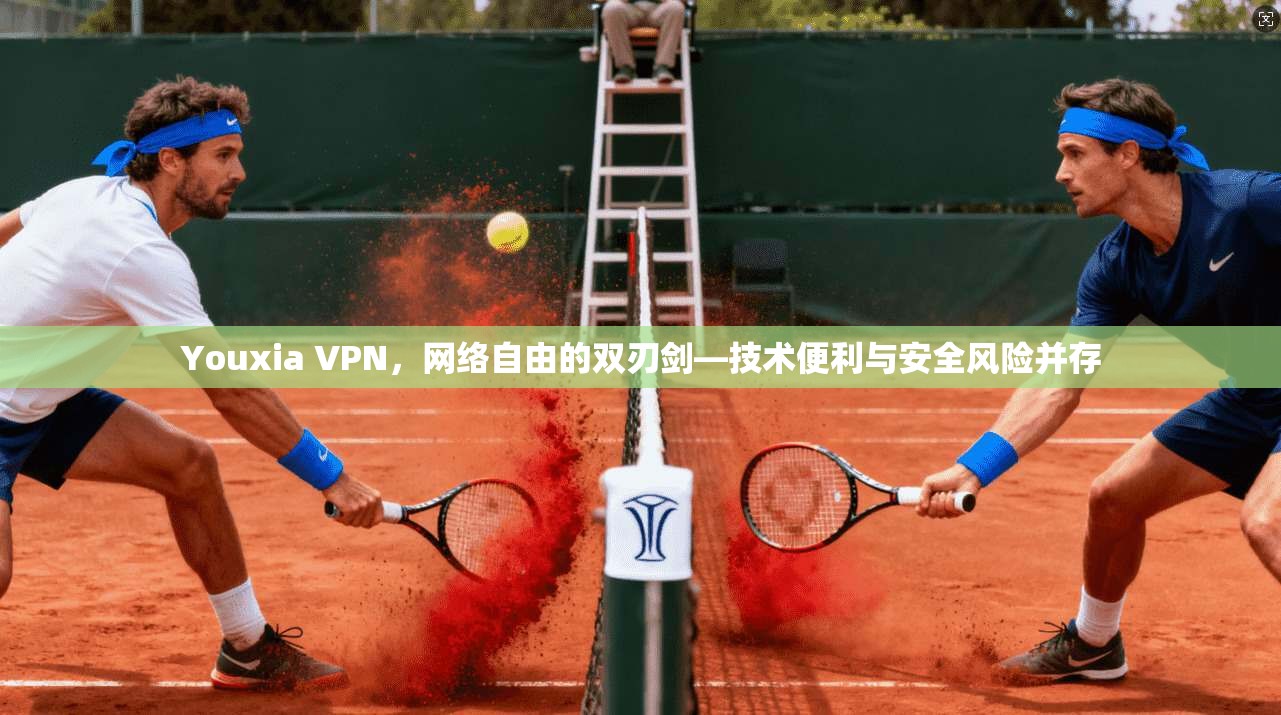 Youxia VPN，网络自由的双刃剑—技术便利与安全风险并存