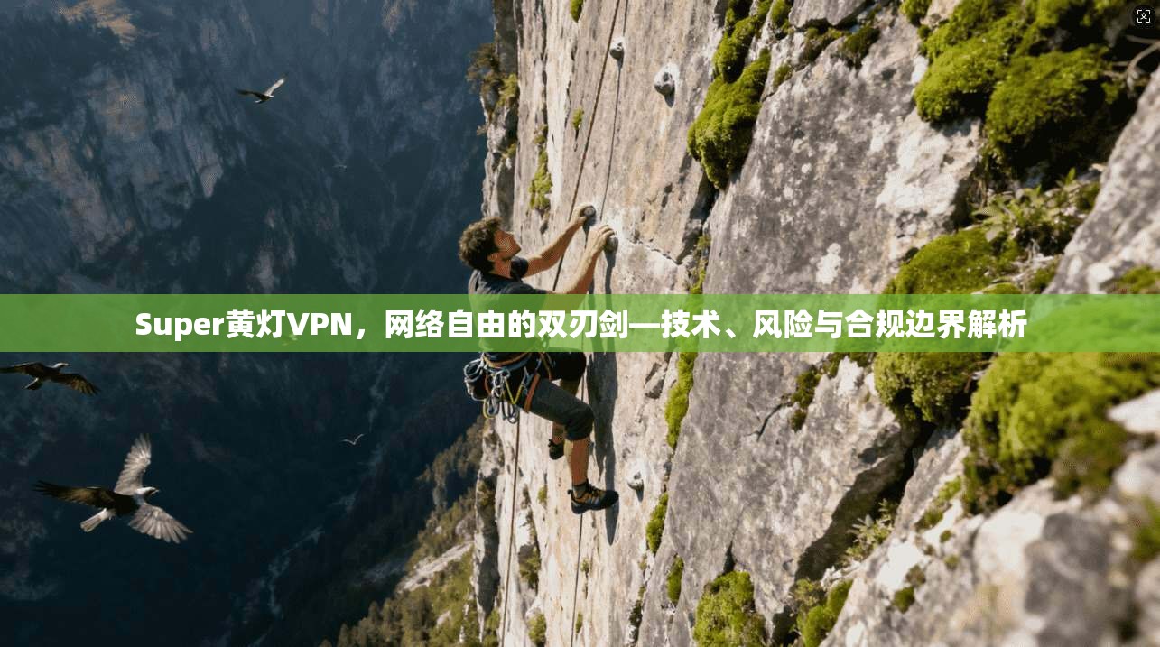 Super黄灯VPN，网络自由的双刃剑—技术、风险与合规边界解析