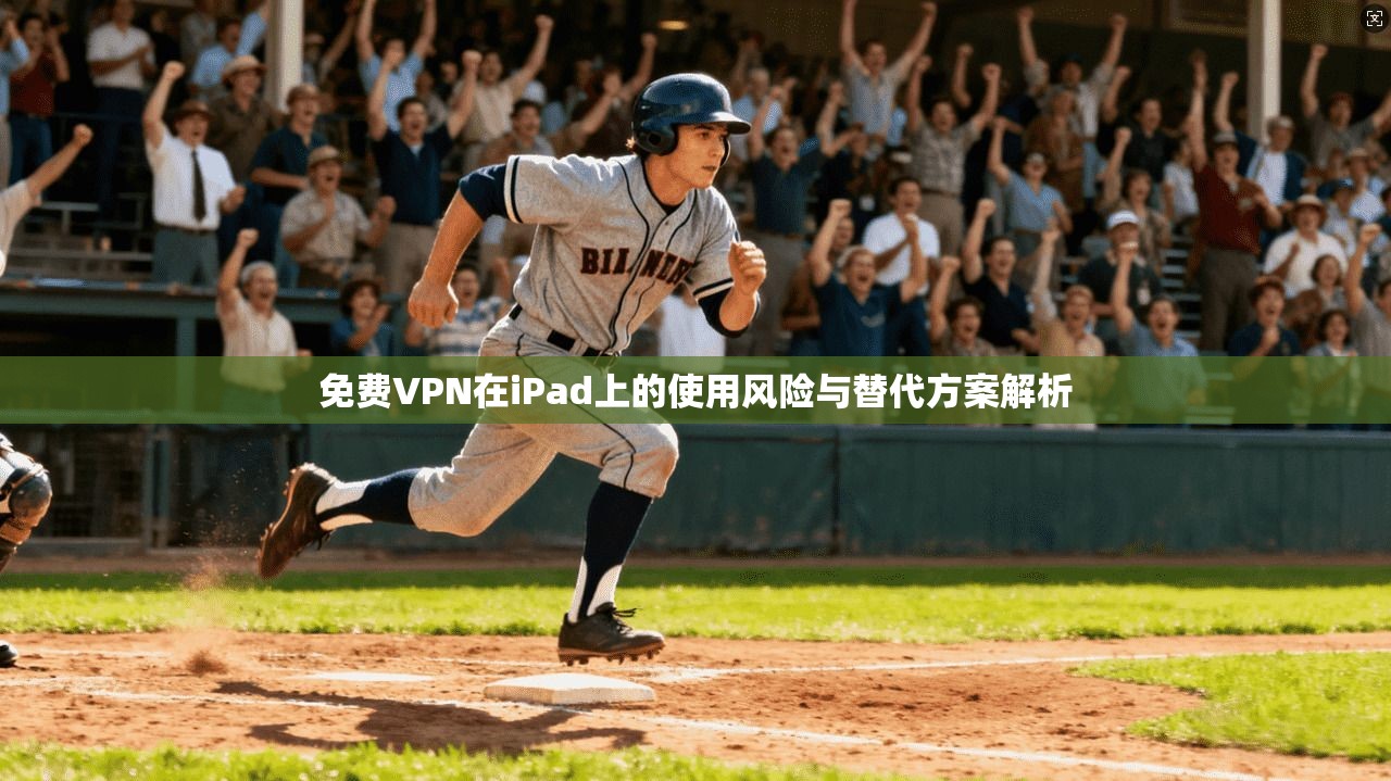 免费VPN在iPad上的使用风险与替代方案解析